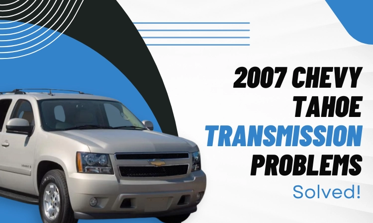 2007 Chevy Tahoe Transmission Problems [Solved!]