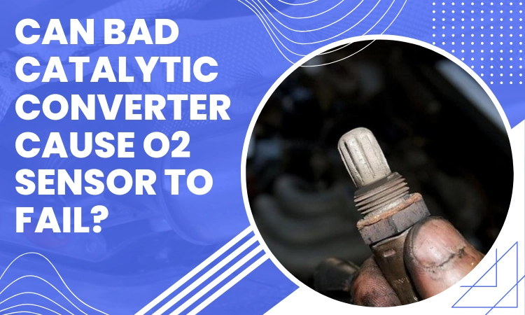 Can Bad Catalytic Converter Cause O2 Sensor to Fail