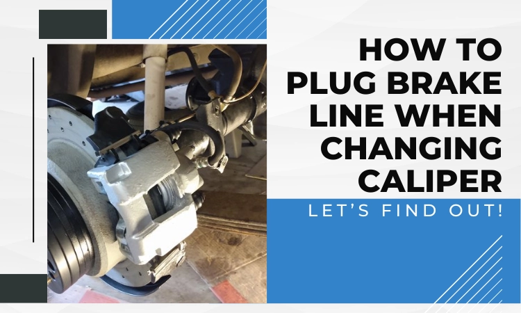 How To Plug Brake Line When Changing Caliper- Let’s Find Out!