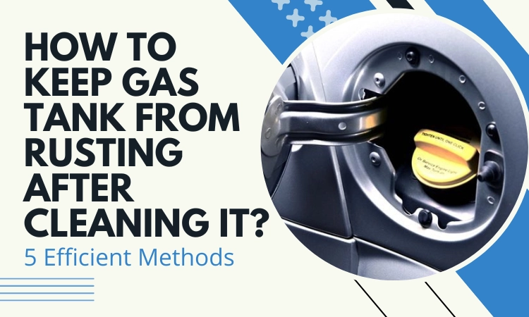 How to Keep Gas tank from Rusting after Cleaning It [5 Efficient Methods]
