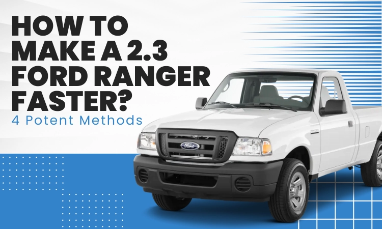 How to Make A 2.3 Ford Ranger Faster 4 Potent Methods