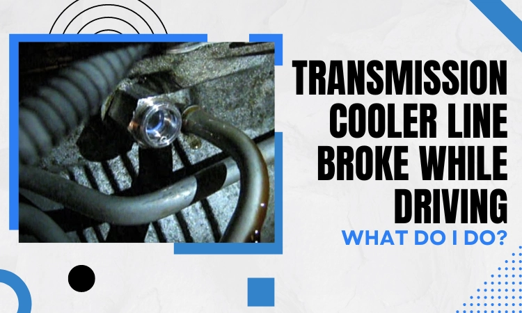 Transmission Cooler Line Broke While Driving What Do I Do
